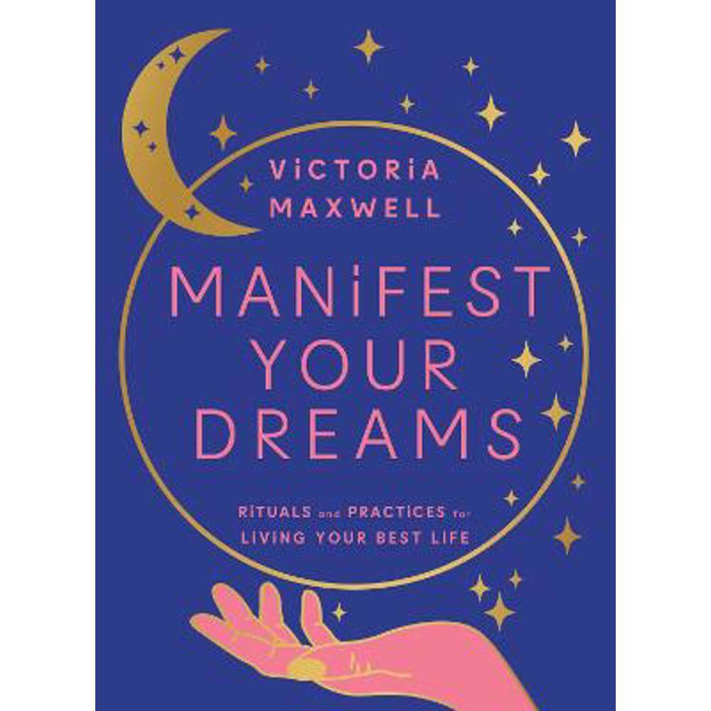Manifest Your Dreams: Rituals and Practices for Living Your Best Life (Hardback) - Victoria Maxwell